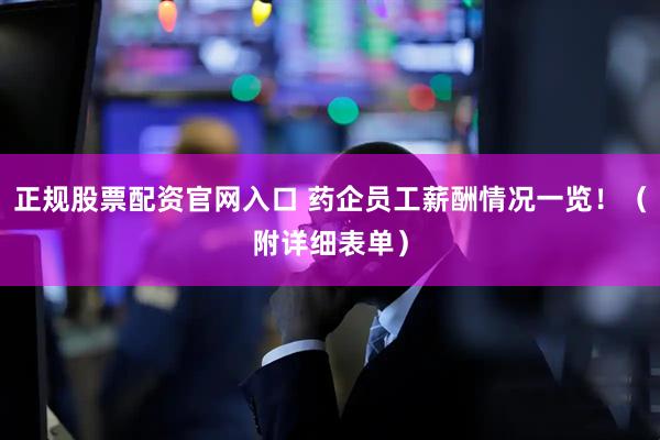 正规股票配资官网入口 药企员工薪酬情况一览！（附详细表单）