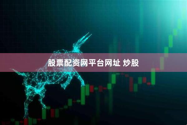 股票配资网平台网址 炒股