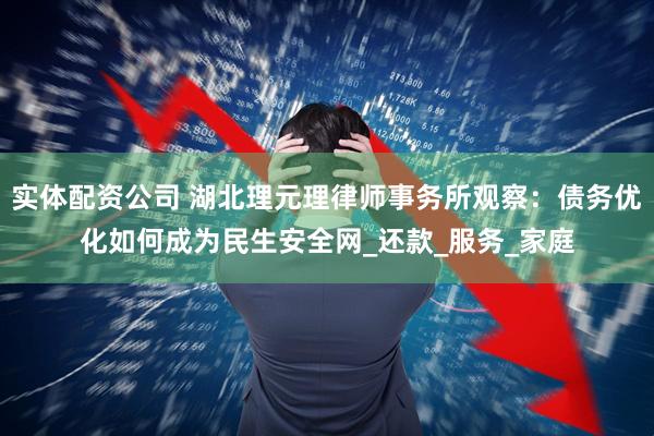 实体配资公司 湖北理元理律师事务所观察：债务优化如何成为民生安全网_还款_服务_家庭