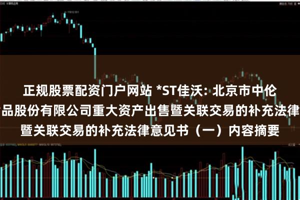 正规股票配资门户网站 *ST佳沃: 北京市中伦律师事务所关于佳沃食品股份有限公司重大资产出售暨关联交易的补充法律意见书（一）内容摘要