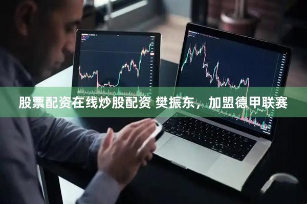 股票配资在线炒股配资 樊振东，加盟德甲联赛