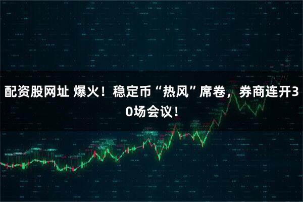 配资股网址 爆火！稳定币“热风”席卷，券商连开30场会议！