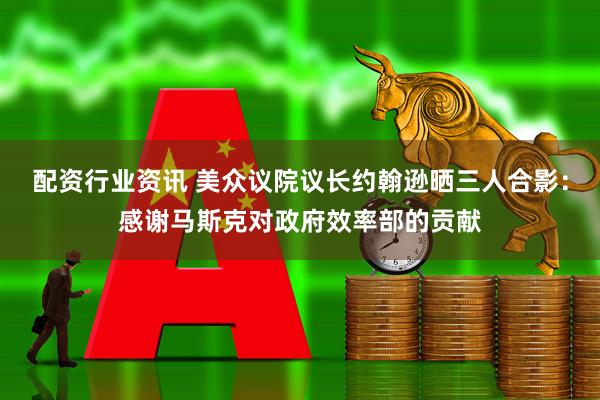 配资行业资讯 美众议院议长约翰逊晒三人合影：感谢马斯克对政府效率部的贡献