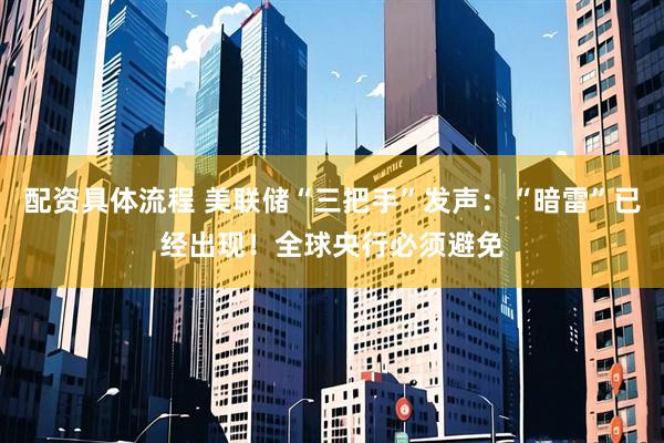 配资具体流程 美联储“三把手”发声：“暗雷”已经出现！全球央行必须避免