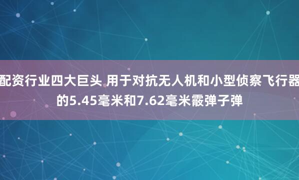 配资行业四大巨头 用于对抗无人机和小型侦察飞行器的5.45毫米和7.62毫米霰弹子弹